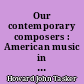 Our contemporary composers : American music in the twentieth century