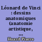 Léonard de Vinci : dessins anatomiques (anatomie artistique, descriptive et fonctionnelle)