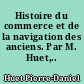 Histoire du commerce et de la navigation des anciens. Par M. Huet,..