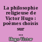 La philosophie religieuse de Victor Hugo : poèmes choisis sur la méthode philosophique du mot juste