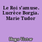 Le Roi s'amuse. Lucrèce Borgia. Marie Tudor