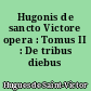 Hugonis de sancto Victore opera : Tomus II : De tribus diebus