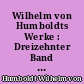 Wilhelm von Humboldts Werke : Dreizehnter Band : Nachträge