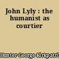 John Lyly : the humanist as courtier
