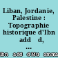 Liban, Jordanie, Palestine : Topographie historique d'Ibn Šaddād, historien et géographe mort à Alep en 684/1285