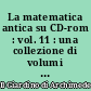 La matematica antica su CD-rom : vol. 11 : una collezione di volumi antichi e rari di matematica e scienze affini