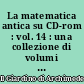 La matematica antica su CD-rom : vol. 14 : una collezione di volumi antichi e rari di matematica e scienze affini