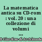 La matematica antica su CD-rom : vol. 20 : una collezione di volumi antichi e rari di matematica e scienze affini