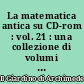 La matematica antica su CD-rom : vol. 21 : una collezione di volumi antichi e rari di matematica e scienze affini