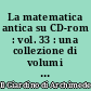 La matematica antica su CD-rom : vol. 33 : una collezione di volumi antichi e rari di matematica e scienze affini