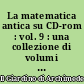 La matematica antica su CD-rom : vol. 9 : una collezione di volumi antichi e rari di matematica e scienze affini
