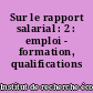 Sur le rapport salarial : 2 : emploi - formation, qualifications ouvrières