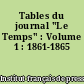 Tables du journal "Le Temps" : Volume 1 : 1861-1865