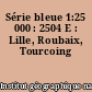 Série bleue 1:25 000 : 2504 E : Lille, Roubaix, Tourcoing