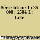 Série bleue 1 : 25 000 : 2504 E : Lille