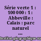 Série verte 1 : 100 000 : 1 : Abbeville : Calais : parc naturel régional du Nord-Pas-De-Calais