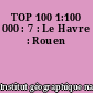TOP 100 1:100 000 : 7 : Le Havre : Rouen