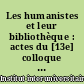 Les humanistes et leur bibliothèque : actes du [13e] colloque international : = Humanists and their Libraries : proceedings of the [13th] international conference : Bruxelles, 26-28 août 1999