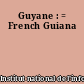 Guyane : = French Guiana