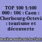 TOP 100 1:100 000 : 106 : Caen : Cherbourg-Octeville : tourisme et découverte
