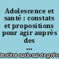 Adolescence et santé : constats et propositions pour agir auprès des jeunes scolarisés : à l'intention des professionnels de l'Éducation nationale