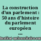 La construction d'un parlement : 50 ans d'histoire du parlement européen : 1958-2008
