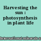 Harvesting the sun : photosynthesis in plant life