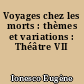Voyages chez les morts : thèmes et variations : Théâtre VII
