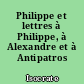 Philippe et lettres à Philippe, à Alexandre et à Antipatros