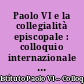 Paolo VI e la collegialità episcopale : colloquio internazionale i studio, Brescia, 25-26-27 settembre 1992