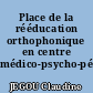 Place de la rééducation orthophonique en centre médico-psycho-pédagogique,...