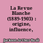 La Revue Blanche (1889-1903) : origine, influence, bibliographie
