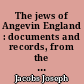 The jews of Angevin England : documents and records, from the latin and hebres sources, printed and manuscript