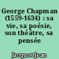 George Chapman (1559-1634) : sa vie, sa poésie, son théâtre, sa pensée