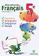Mon cahier de Français, 5e : grammaire, orthographe, conjugaison, lexique : [programme 2010]