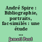 André Spire : Bibliographie, portraits, fac-similés : une étude et un choix de poèmes