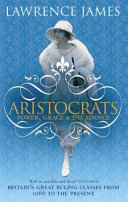 Aristocrats : power, grace and decadence : Britain's great ruling classes from 1066 to the present