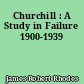 Churchill : A Study in Failure 1900-1939