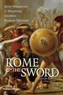 Rome & the sword : how warriors & weapons shaped Roman history