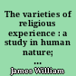 The varieties of religious experience : a study in human nature; being the Gifford lectures on natural religion delivered at Edinburgh in 1901-1902