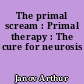 The primal scream : Primal therapy : The cure for neurosis