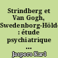 Strindberg et Van Gogh, Swedenborg-Hölderlin : étude psychiatrique comparative : précédé d'une étude La Folie par excellence