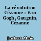 La révolution Cézanne : Van Gogh, Gauguin, Cézanne