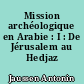 Mission archéologique en Arabie : I : De Jérusalem au Hedjaz Médain-Saleh