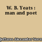 W. B. Yeats : man and poet