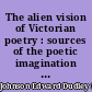 The alien vision of Victorian poetry : sources of the poetic imagination in Tennyson, Browning, and Arnold