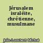 Jérusalem israléite, chrétienne, musulmane