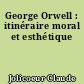 George Orwell : itinéraire moral et esthétique