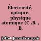 Électricité, optique, physique atomique (C .B. , B. G.)
