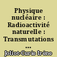 Physique nucléaire : Radioactivité naturelle : Transmutations : Radioactivité artificielle